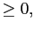 $\displaystyle \geq0,$