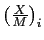 $ \left( \frac {X}{M}\right) _{i}$