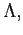 $ \Lambda,$