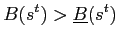 $\displaystyle B(s^{t})>\underline{B}(s^{t})$