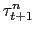 $\tau^n_{t+1}$