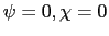 $\psi = 0, \chi = 0$