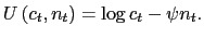 $\displaystyle U\left( c_{t},n_{t}\right) =\log c_{t}-\psi n_{t}. $