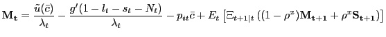 $\displaystyle \mathbf{M_{t}} = \frac{\tilde{u}(\bar{c})}{\lambda_{t}} - \frac{g^{\prime }(1-l_{t}-s_{t}-N_{t})}{\lambda_{t}} - p_{it} \bar{c} + E_{t} \left[ \Xi_{t+1\vert t} \left( (1-\rho^{x}) \mathbf{M_{t+1}} + \rho^{x} \mathbf{S_{t+1}} \right) \right]$
