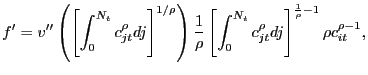 $\displaystyle f^{\prime}= v^{\prime\prime}\left( \left[ \int_{0}^{N_{t}} c_{jt}^{\rho} dj \right] ^{1/\rho} \right) \frac{1}{\rho} \left[ \int_{0}^{N_{t}} c_{jt} ^{\rho} dj \right] ^{\frac{1}{\rho}-1} \rho c_{it}^{\rho-1},$