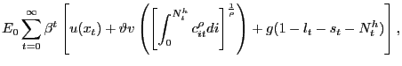 $\displaystyle E_{0} \sum_{t=0}^{\infty} \beta^{t} \left[ u(x_{t}) + \vartheta v\left( \left[ \int_{0}^{N^{h}_{t}} c_{it}^{\rho} di\right] ^{\frac{1}{\rho}} \right) + g(1-l_{t}-s_{t}-N^{h}_{t}) \right] ,$
