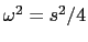 $ \omega^{2}= s^{2}/4$