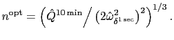$\displaystyle n^{\text{opt}}=\Bigl( \hat{Q}^{10\min} \Big/ \left( 2\hat{\omega}_{ \delta^{1\sec}}^{2} \right) ^{2} \Bigr)^{1/3} \,.$