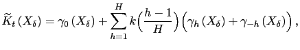 $\displaystyle \widetilde{K}_{t}\left( X_{\delta}\right) =\gamma_{0}\left( X_{\delta}\right) +\sum_{h=1}^{H}k\Bigl(\frac{h-1}{H}\Bigr)\Bigl(\gamma_{h} \left( X_{\delta}\right) +\gamma_{-h}\left( X_{\delta}\right) \Bigr)\,,$
