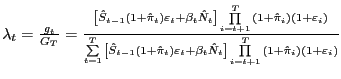 $ \lambda_{t} =\frac{g_{t} }{G_{T} }=\frac{\left[ {\hat{S}_{t-1} (1+\hat{\pi}_{t} )\varepsilon_{t} +\beta_{t} \hat{N}_{t} } \right] \prod\limits_{i=t+1}^{T} {(1+\hat{\pi}_{i} )(1+\varepsilon_{i} )} } {\sum\limits_{t=1}^{T} {\left[ {\hat{S}_{t-1} (1+\hat{\pi}_{t} )\varepsilon _{t} +\beta_{t} \hat{N}_{t} } \right] \prod\limits_{i=t+1}^{T} {(1+\hat{\pi }_{i} )(1+\varepsilon_{i} )} } }$