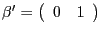 $ \mathrm{\mathbf{{\beta}^{\prime}}}=\left( {{\begin{array}{*{20}c} 0 \hfill & 1 \hfill \ \end{array} }} \right) $