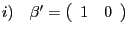 $ i) \quad \mathrm{\mathbf{{\beta}^{\prime}}}=\left( {{\begin{array}{*{20}c} 1 \hfill & 0 \hfill \ \end{array} }} \right) $