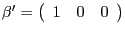 $ \mathrm{\mathbf{{\beta}^{\prime}}}=\left( {{\begin{array}{*{20}c} 1 \hfill & 0 \hfill & 0 \hfill \ \end{array} }} \right) $