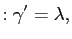 $\displaystyle :\gamma^{\prime}=\lambda,$