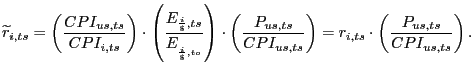 $\displaystyle \widetilde{r}_{i,ts}=\left( \frac{CPI_{us,ts}}{CPI_{i,ts}}\right) \cdot\left( \frac{E_{\frac{i}{\$},ts}}{E_{_{\frac{i}{\$},to}}}\right) \cdot\left( \frac{P_{us,ts}}{CPI_{us,ts}}\right) =r_{i,ts}\cdot\left( \frac{P_{us,ts}}{CPI_{us,ts}}\right) . $