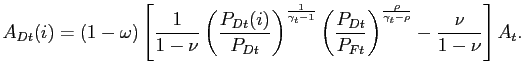 $\displaystyle A_{Dt}(i)=(1-\omega)\left[ \frac{1}{1-\nu}\left( \frac{P_{Dt}(i)}{P_{Dt} }\right) ^{\frac{1}{\gamma_{t}-1}}\left( \frac{P_{Dt}}{P_{Ft}}\right) ^{\frac{\rho}{\gamma_{t}-\rho}}-\frac{\nu}{1-\nu}\right] A_{t}. $