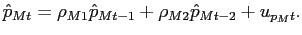 $\displaystyle \hat{p}_{Mt} = \rho_{M1} \hat{p}_{Mt-1} + \rho_{M2} \hat{p}_{Mt-2} + u_{p_{M}t}.$