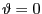 $ \vartheta= 0$