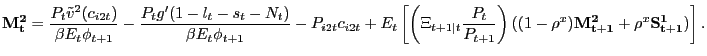 $\displaystyle \mathbf{M^{2}_{t}} = \frac{P_{t} \tilde{v}^{2}(c_{i2t})}{\beta E_{t} \phi_{t+1}} - \frac{P_{t} g^{\prime}(1-l_{t}-s_{t}-N_{t})}{\beta E_{t} \phi_{t+1}} - P_{i2t} c_{i2t} + E_{t} \left[ \left( \Xi_{t+1\vert t}\frac{P_{t} }{P_{t+1}} \right) ( (1-\rho^{x}) \mathbf{M^{2}_{t+1}} + \rho^{x} \mathbf{S^{1}_{t+1}} ) \right] .$