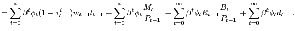 $\displaystyle = \sum_{t=0}^{\infty} \beta^{t} \phi_{t} (1-\tau^{l}_{t-1}) w_{t-1} l_{t-1} + \sum_{t=0}^{\infty} \beta^{t} \phi_{t} \frac{M_{t-1}}{P_{t-1}} + \sum_{t=0}^{\infty} \beta^{t} \phi_{t} R_{t-1} \frac{B_{t-1}}{P_{t-1}} + \sum_{t=0}^{\infty} \beta^{t} \phi_{t} d_{t-1}.$