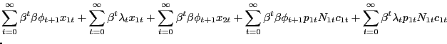 $\displaystyle \lefteqn{ \sum_{t=0}^{\infty}\beta^{t} \beta\phi_{t+1} x_{1t} + \sum _{t=0}^{\infty} \beta^{t} \lambda_{t} x_{1t} + \sum_{t=0}^{\infty}\beta^{t} \beta\phi_{t+1} x_{2t} + \sum_{t=0}^{\infty}\beta^{t} \beta\phi_{t+1} p_{1t}N_{1t}c_{1t} + \sum_{t=0}^{\infty}\beta^{t} \lambda_{t} p_{1t} N_{1t}c_{1t} }$