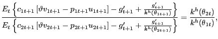 $\displaystyle \frac{E_{t} \left\{ c_{1t+1} \left[ \vartheta v_{1t+1} - p_{1t+1} u_{1t+1} \right] - g^{\prime}_{t+1} + \frac{g^{\prime}_{t+1}}{k^{h}(\theta_{1t+1})} \right\} } {E_{t} \left\{ c_{2t+1} \left[ \vartheta v_{2t+1} - p_{2t+1} u_{2t+1} \right] - g^{\prime }_{t+1} + \frac{g^{\prime}_{t+1}}{k^{h}(\theta_{2t+1})} \right\} } = \frac{k^{h}(\theta_{2t})}{k^{h}(\theta_{1t})},$
