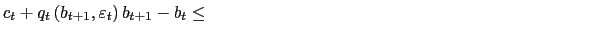 $\displaystyle c_{t}+q_{t}\left( b_{t+1},\varepsilon_{t}\right) b_{t+1}-b_{t} \leq \ \ \ \ \ \ \ \ \ \ \ \;\;\;\;\;\;\;\;\;\;\;\;\;\;\;\;\;\;\;\;\;\;\;\;\;\;\;\;\;\;\;\;\;\;\;\;\;\;\;\;\;\;\;\;\;\;\;\;\;\;\;\;\;\;\;\;\;\;\;\;\;\;\;\;\;\;\;\;$
