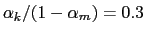 $ \alpha_{k}/(1-\alpha_{m})=0.3$
