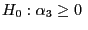 $\displaystyle H_{0} :\alpha_{3} \ge0\;$
