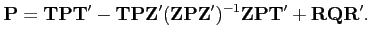 $\displaystyle \textbf{P}=\textbf{T}\textbf{P}\textbf{T}'-\textbf{T}\textbf{P}\textbf{Z}'(\textbf{Z}\textbf{P}\textbf{Z}')^{-1} \textbf{Z}\textbf{P}\textbf{T}'+\textbf{R}\textbf{Q}\textbf{R}'.$