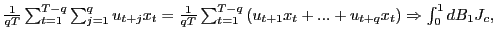 $ \frac{1}{qT}\sum_{t=1}^{T-q}\sum_{j=1}^{q}u_{t+j} x_{t}=\frac{1}{qT}\sum_{t=1}^{T-q}\left( u_{t+1}x_{t}+...+u_{t+q} x_{t}\right) \Rightarrow\int_{0}^{1}dB_{1}J_{c},$