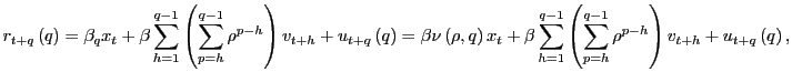 $\displaystyle r_{t+q}\left( q\right) =\beta_{q}x_{t}+\beta\sum_{h=1}^{q-1}\left( \sum_{p=h}^{q-1}\rho^{p-h}\right) v_{t+h}+u_{t+q}\left( q\right) =\beta \nu\left( \rho,q\right) x_{t}+\beta\sum_{h=1}^{q-1}\left( \sum_{p=h} ^{q-1}\rho^{p-h}\right) v_{t+h}+u_{t+q}\left( q\right) , $
