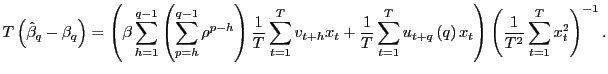 $\displaystyle T\left( \hat{\beta}_{q}-\beta_{q}\right) =\left( \beta\sum_{h=1} ^{q-1}\left( \sum_{p=h}^{q-1}\rho^{p-h}\right) \frac{1}{T}\sum_{t=1} ^{T}v_{t+h}x_{t}+\frac{1}{T}\sum_{t=1}^{T}u_{t+q}\left( q\right) x_{t}\right) \left( \frac{1}{T^{2}}\sum_{t=1}^{T}x_{t}^{2}\right) ^{-1}. $