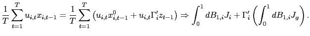 $\displaystyle \frac{1}{T}\sum_{t=1}^{T}u_{i,t}x_{i,t-1}=\frac{1}{T}\sum_{t=1}^{T}\left( u_{i,t}x_{i,t-1}^{0}+u_{i,t}\Gamma_{i}^{\prime}z_{t-1}\right) \Rightarrow \int_{0}^{1}dB_{1,i}J_{i}+\Gamma_{i}^{\prime}\left( \int_{0}^{1}dB_{1,i} J_{g}\right) . $