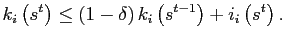 $\displaystyle k_{i}\left( s^{t}\right) \leq\left( 1-\delta\right) k_{i}\left( s^{t-1}\right) +i_{i}\left( s^{t}\right) .$
