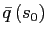 $ \bar{q}\left( s_{0}\right) $