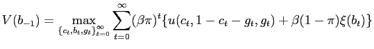 $\displaystyle V(b_{-1})=\max_{\left\{ c_{t},b_{t},g_{t}\right\} _{t=0}^{\infty}} \sum_{t=0}^{\infty}(\beta\pi)^{t} \{u(c_{t},1-c_{t}-g_{t},g_{t})+\beta(1-\pi) \xi(b_{t})\}$