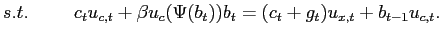 $\displaystyle s.t. \hspace{1cm}c_{t}u_{c,t}+\beta u_{c}(\Psi(b_{t}))b_{t}=(c_{t} +g_{t})u_{x,t}+b_{t-1}u_{c,t}.$