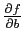 $ \frac{\partial f}{\partial b}$