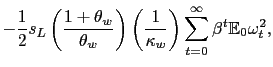 $\displaystyle - \frac{1}{2} s_{L} \left( \frac{1+\theta_{w}}{\theta_{w}}\right) \left( \frac{1}{\kappa_{w}}\right) \sum_{t=0}^{\infty} \beta^{t} \mathbb{E}_{0} \omega^{2}_{t},$