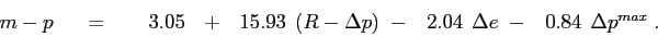 \begin{displaymath}\begin{array}[b]{lll} m-p & \;\;\;= & \;\;\ \begin{array}[t]{c} 3{.05} \end{array} \;+\; \begin{array}[t]{c} 15{.93} \end{array} (R-\Delta p)\;-\ \begin{array}[t]{c} 2{.04} \end{array} \Delta e\;-\ \begin{array}[t]{c} {0.84} \end{array} \Delta p^{max}\;. \end{array}\end{displaymath}