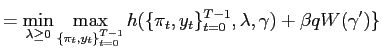 $\displaystyle = \min_{\lambda\geq0}\max_{\{ \pi_{t},y_{t} \}_{t=0}^{T-1}} h(\{\pi_{t},y_{t}\}_{t=0}^{T-1},\lambda,\gamma)+\beta q W(\gamma^{\prime})\}$