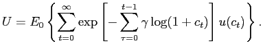 $\displaystyle U=E_{0}\left\{ \sum_{t=0}^{\infty}\exp\left[ -\sum_{\tau =0}^{t-1}\gamma\log(1+c_{t})\right] u(c_{t})\right\} .$