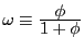 $ \omega\equiv\frac{\displaystyle \phi}{ \displaystyle 1+\phi}$