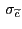 $ \, \sigma_{\widetilde{c}}$