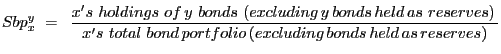 $\displaystyle Sbp_{x}^{y} \,\,=\,\,\,\frac{x^{\prime} s\,\,holdings\,\,of\,y\,\,bonds\,\,(excluding\,y\,bonds\,held\,as\,\,reserves)\,} {x^{\prime} s\,\,total\,\,bond\,portfolio\,(excluding\,bonds\,held\,as\,reserves)} $