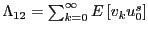 $ \Lambda_{12}=\sum _{k=0}^{\infty}E\left[ v_{k}u_{0}^{s}\right] $