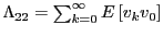 $ \Lambda_{22}=\sum _{k=0}^{\infty}E\left[ v_{k}v_{0}\right] $