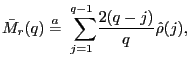 $\displaystyle \bar{M}_{r}(q)\overset{a}{=}\overset{q-1}{\underset{j=1}{\text{ }\sum}} \frac{2(q-j)}{q}\hat{\rho}(j)\text{,}$