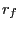 $ r_{f}$